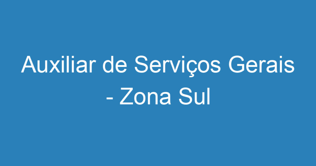 Auxiliar de Serviços Gerais - Zona Sul 1