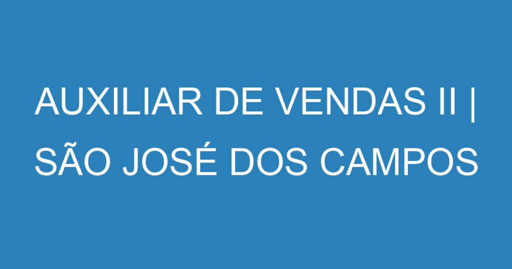 AUXILIAR DE VENDAS II | SÃO JOSÉ DOS CAMPOS 1