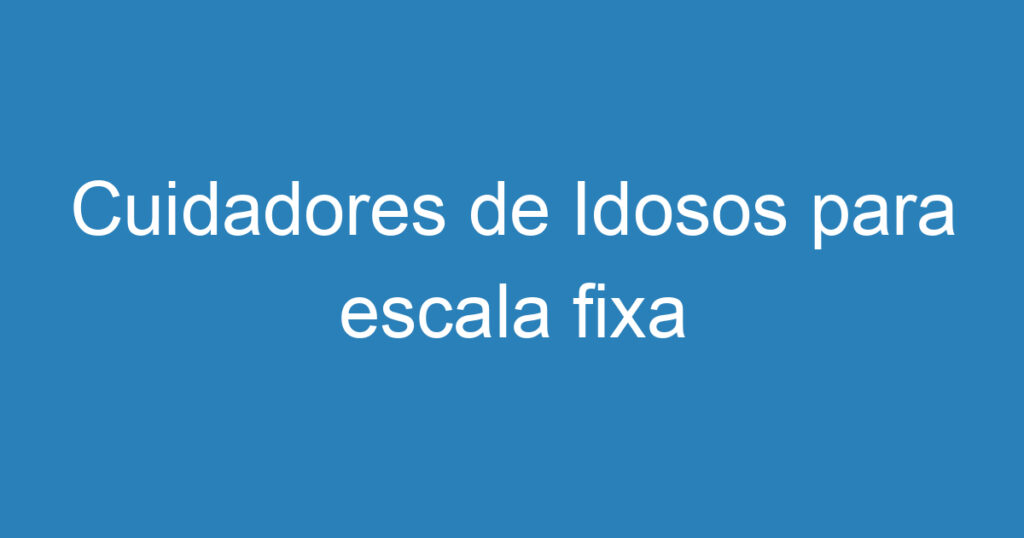 Cuidadores de Idosos para escala fixa 1