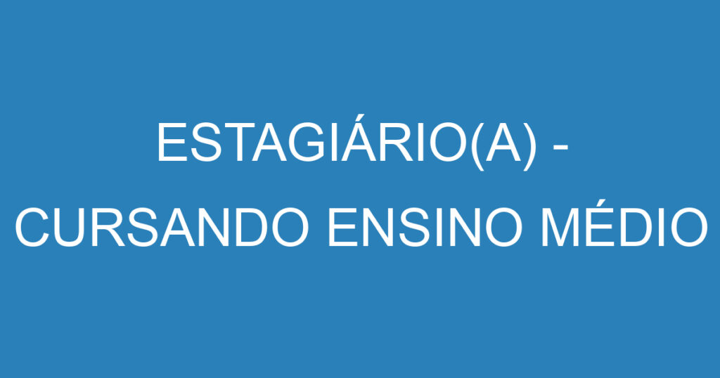 ESTAGIÁRIO(A) - CURSANDO ENSINO MÉDIO 1