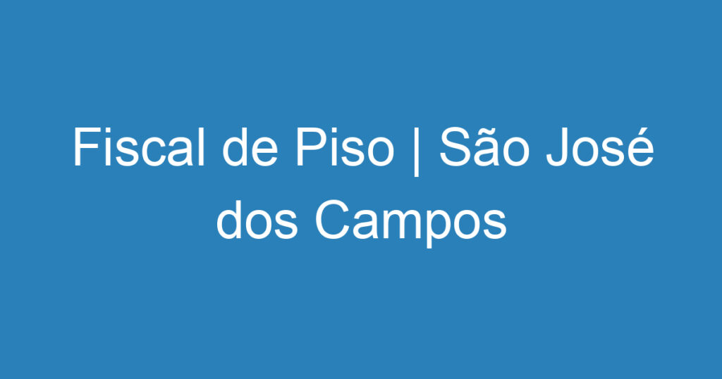 Fiscal de Piso | São José dos Campos 1