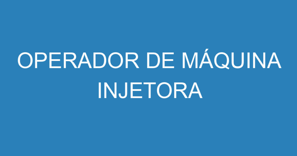 OPERADOR DE MÁQUINA INJETORA 1