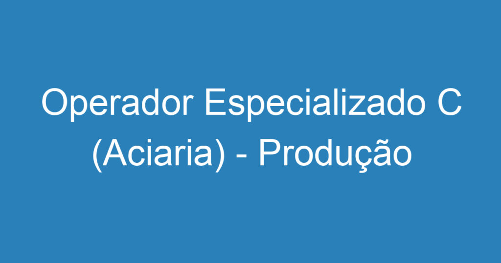 Operador Especializado C (Aciaria) - Produção 1