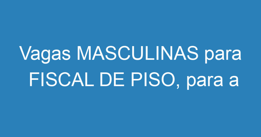 Vagas MASCULINAS para FISCAL DE PISO, para a cidade de CAÇAPAVA 1