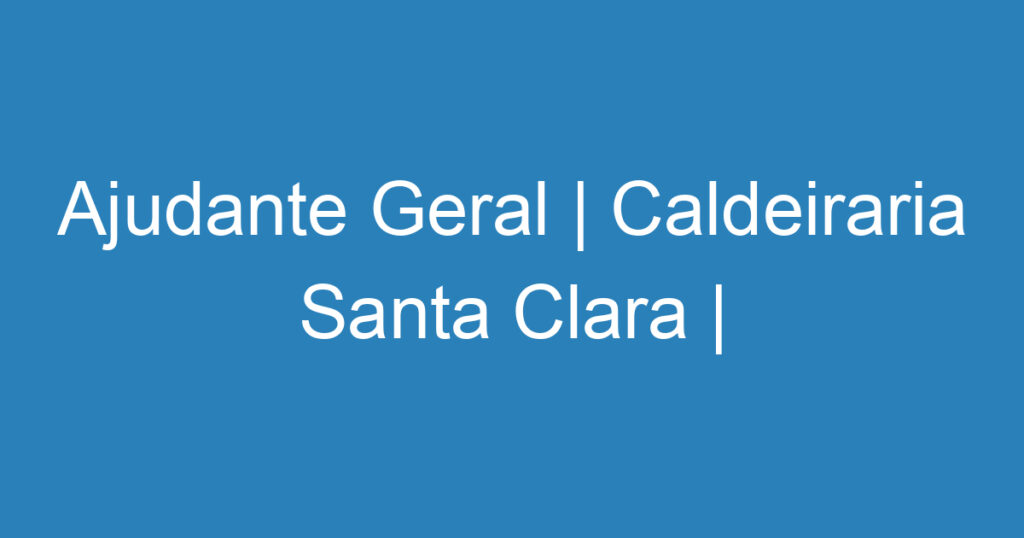 Ajudante Geral | Caldeiraria Santa Clara | Jambeiro | São mais de 15 vagas 1