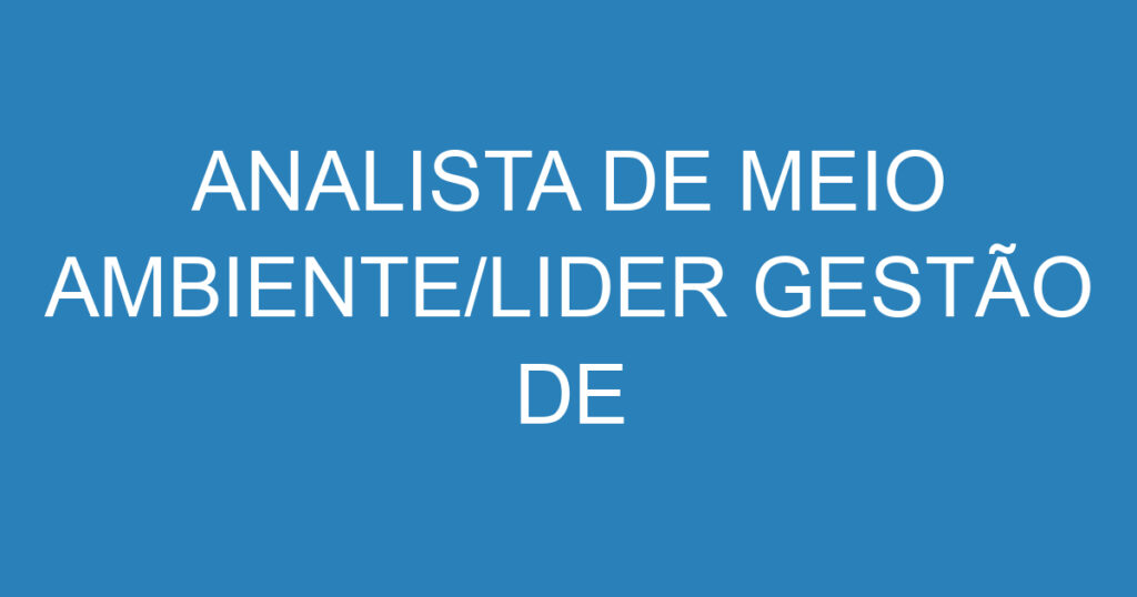 ANALISTA DE MEIO AMBIENTE/LIDER GESTÃO DE RESIDUOS 1