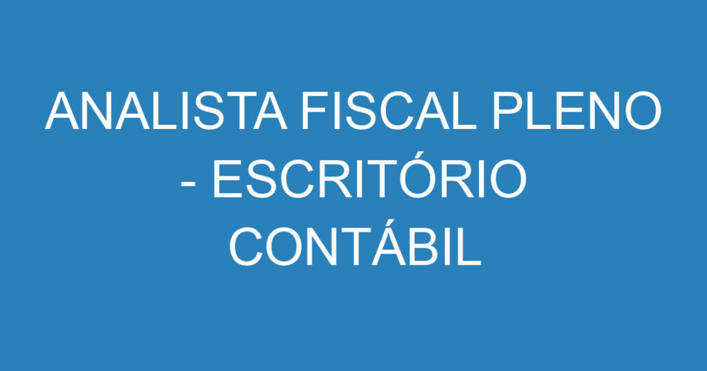 ANALISTA FISCAL PLENO - ESCRITÓRIO CONTÁBIL 1