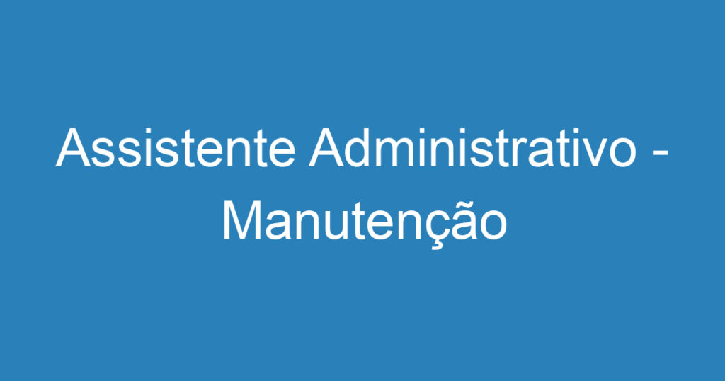 Assistente Administrativo - Manutenção 1