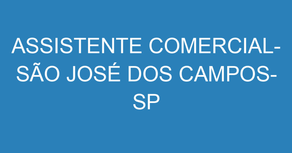 ASSISTENTE COMERCIAL- SÃO JOSÉ DOS CAMPOS- SP 1