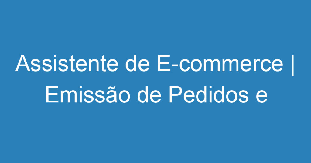 Assistente de E-commerce | Emissão de Pedidos e Atendimento ao Cliente 1