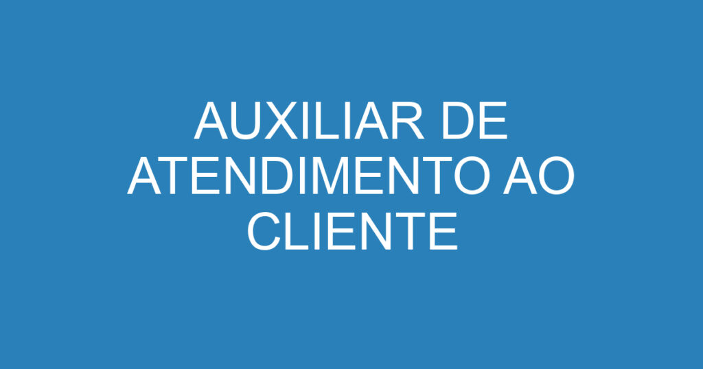 AUXILIAR DE ATENDIMENTO AO CLIENTE 1