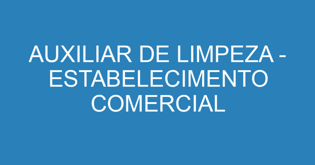 AUXILIAR DE LIMPEZA - ESTABELECIMENTO COMERCIAL 1