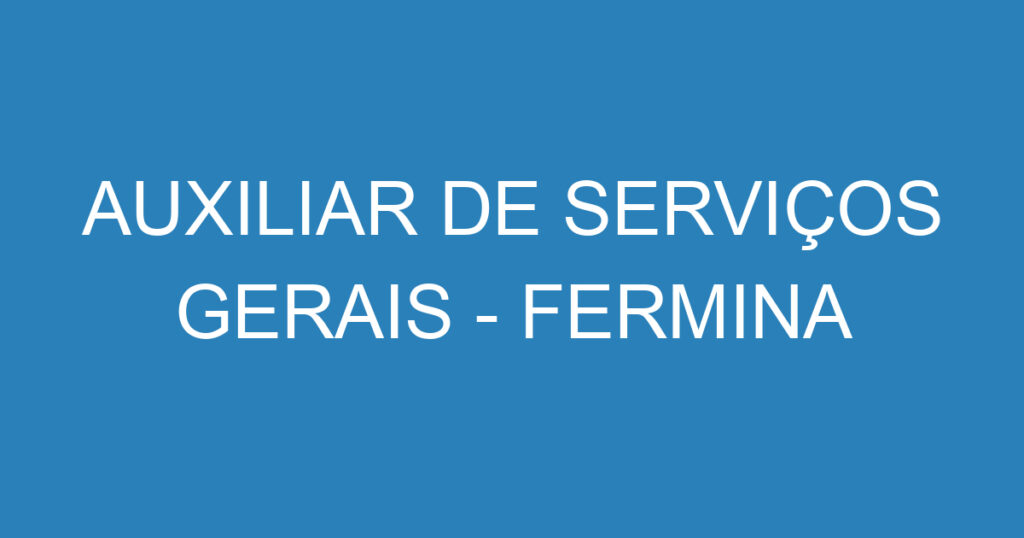 AUXILIAR DE SERVIÇOS GERAIS - FERMINA 1