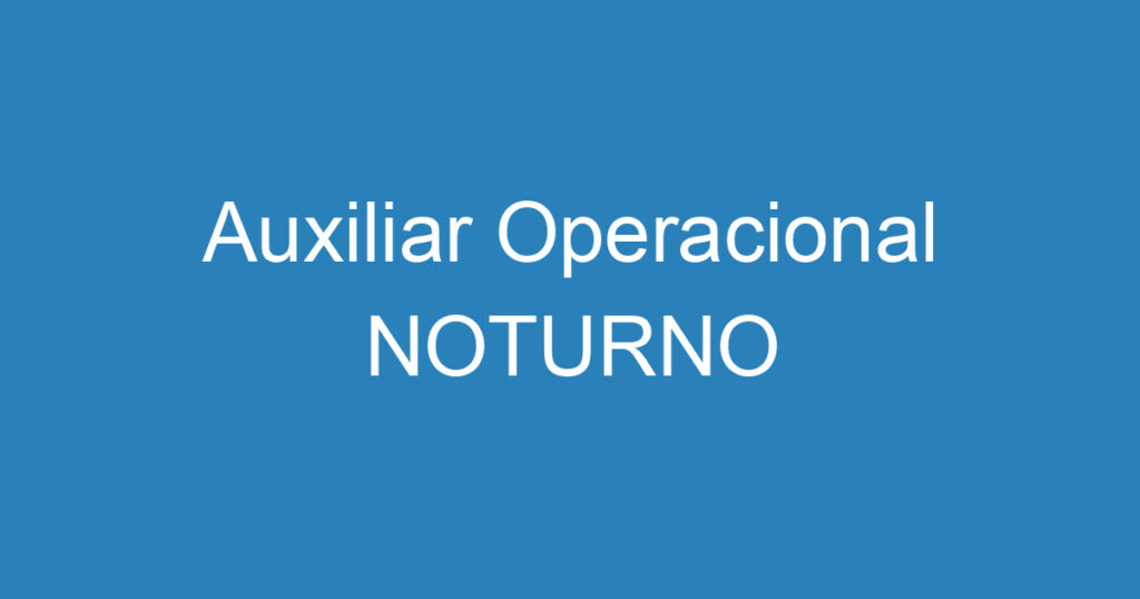 Auxiliar Operacional NOTURNO 1