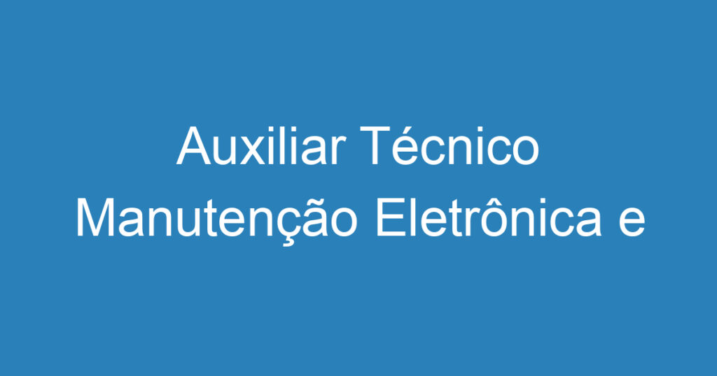 Auxiliar Técnico Manutenção Eletrônica e Mecânica 1