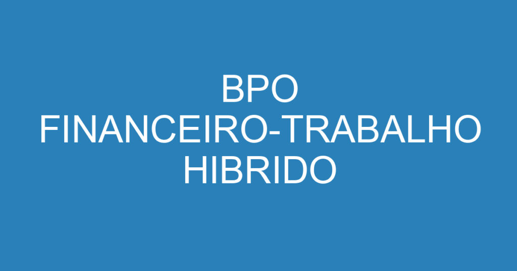 BPO FINANCEIRO-TRABALHO HIBRIDO 1