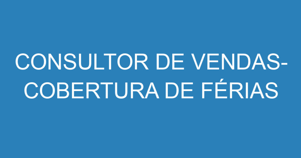 CONSULTOR DE VENDAS- COBERTURA DE FÉRIAS 1