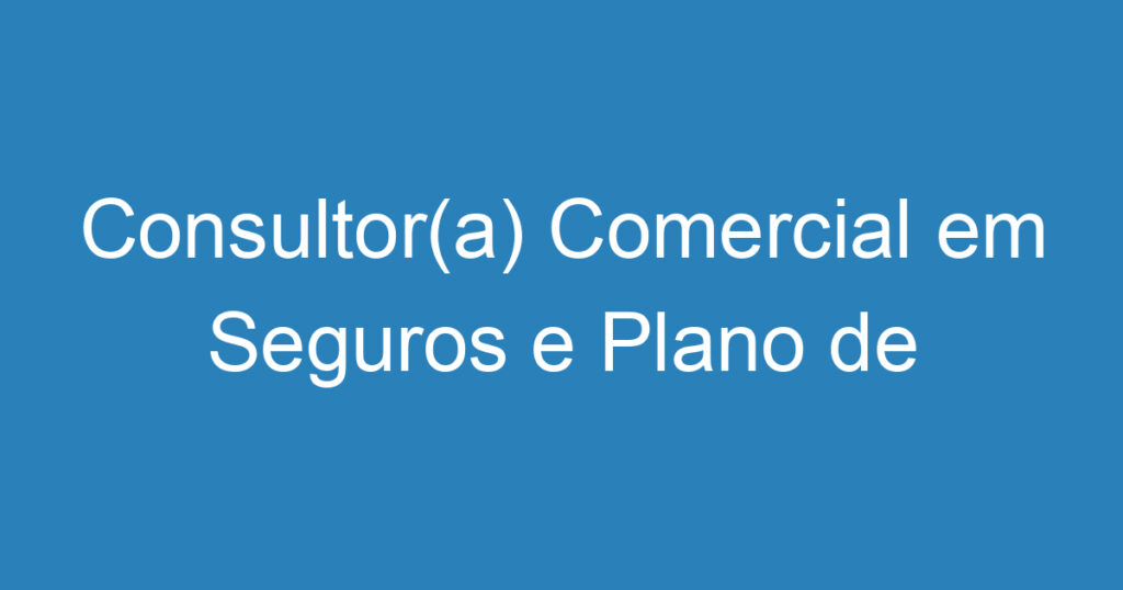 Consultor(a) Comercial em Seguros e Plano de Saúde 1