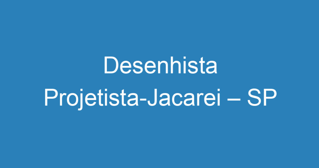 Desenhista Projetista-Jacarei – SP 1