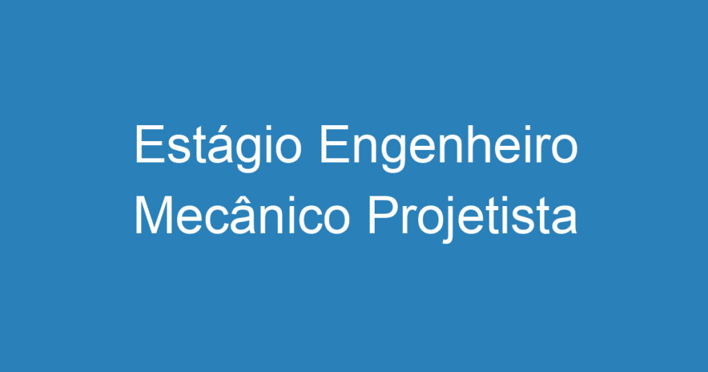 Estágio Engenheiro Mecânico Projetista 1