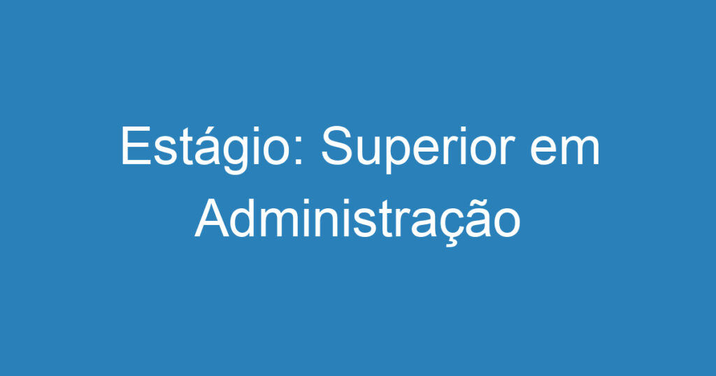 Estágio: Superior em Administração 1