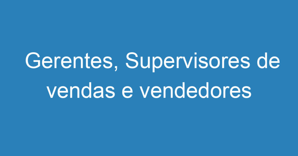 Gerentes, Supervisores de vendas e vendedores 1