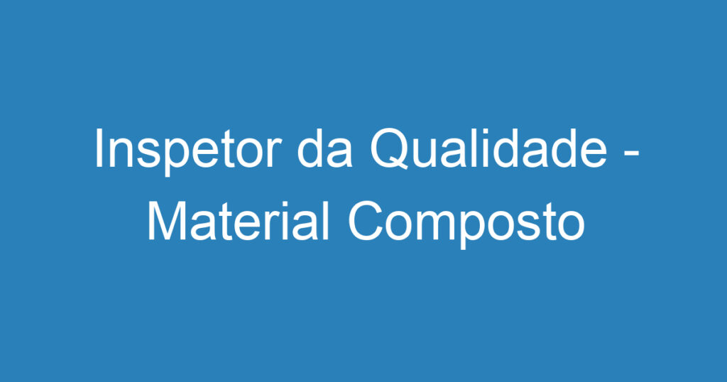 Inspetor da Qualidade - Material Composto 1