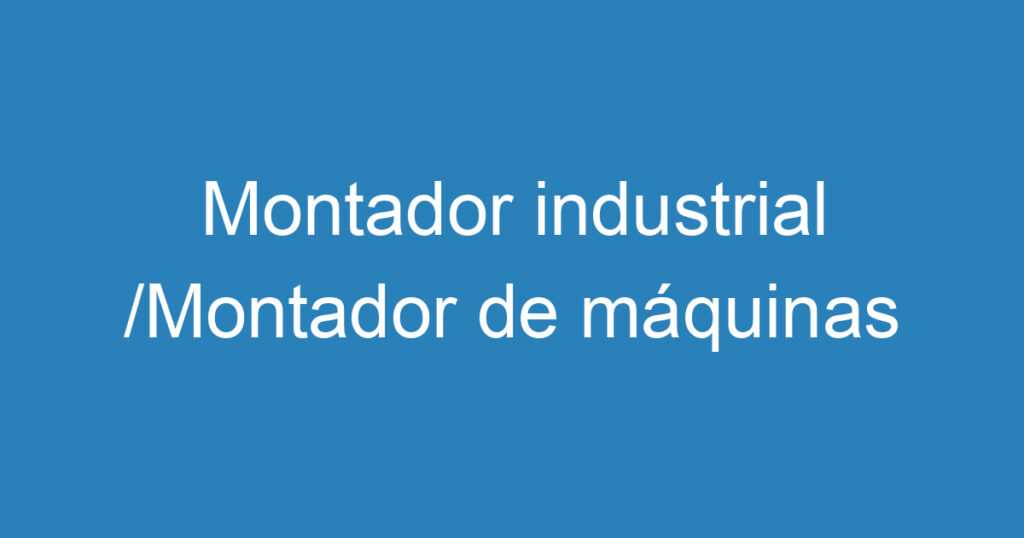 Montador industrial /Montador de máquinas 1