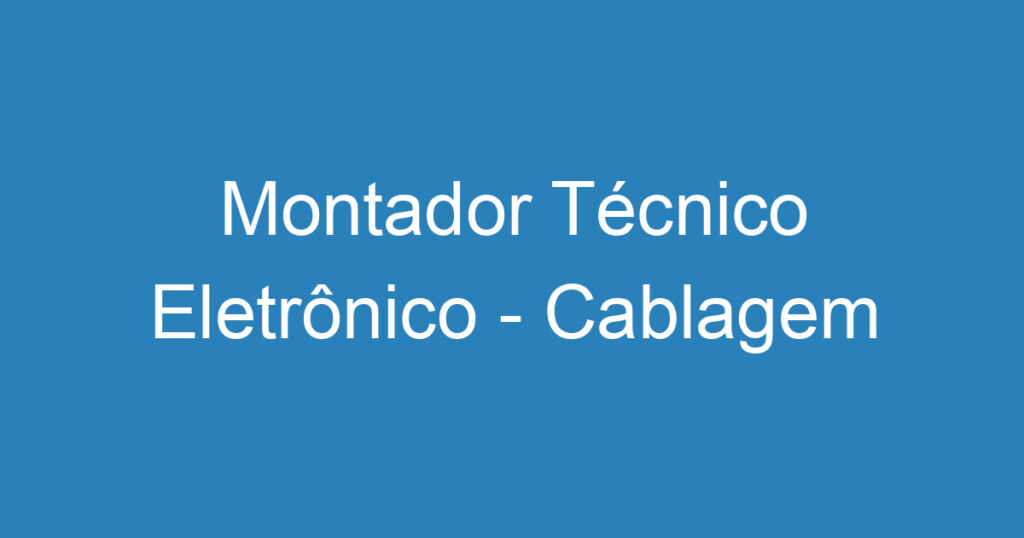 Montador Técnico Eletrônico - Cablagem 1