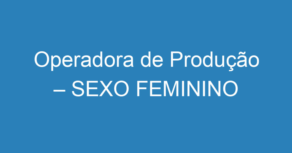 Operadora de Produção – SEXO FEMININO 1