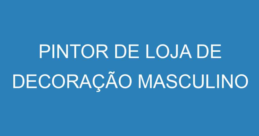 PINTOR DE LOJA DE DECORAÇÃO MASCULINO 1