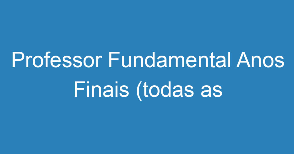 Professor Fundamental Anos Finais (todas as disciplinas) 1