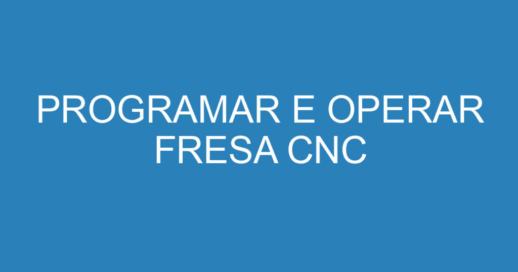 PROGRAMAR E OPERAR FRESA CNC 1