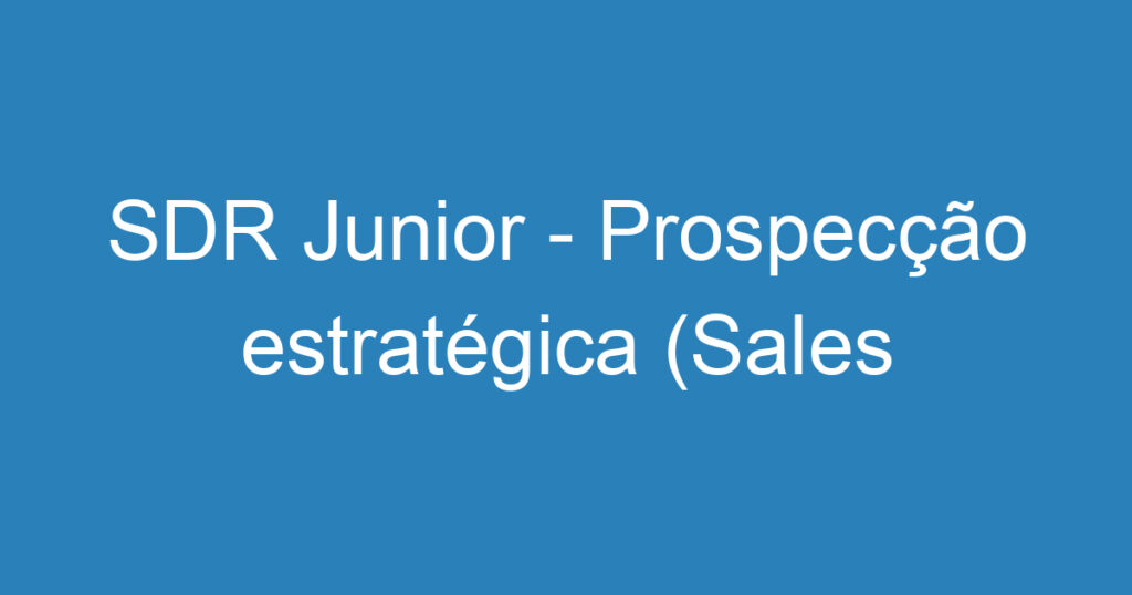 SDR Junior - Prospecção estratégica (Sales Development Representative) 1