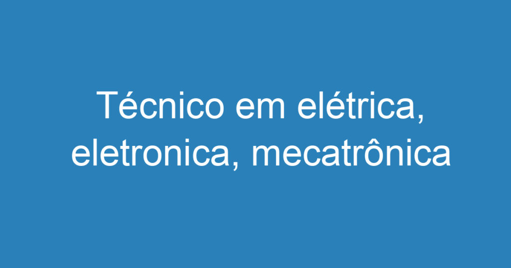 Técnico em elétrica, eletronica, mecatrônica 1