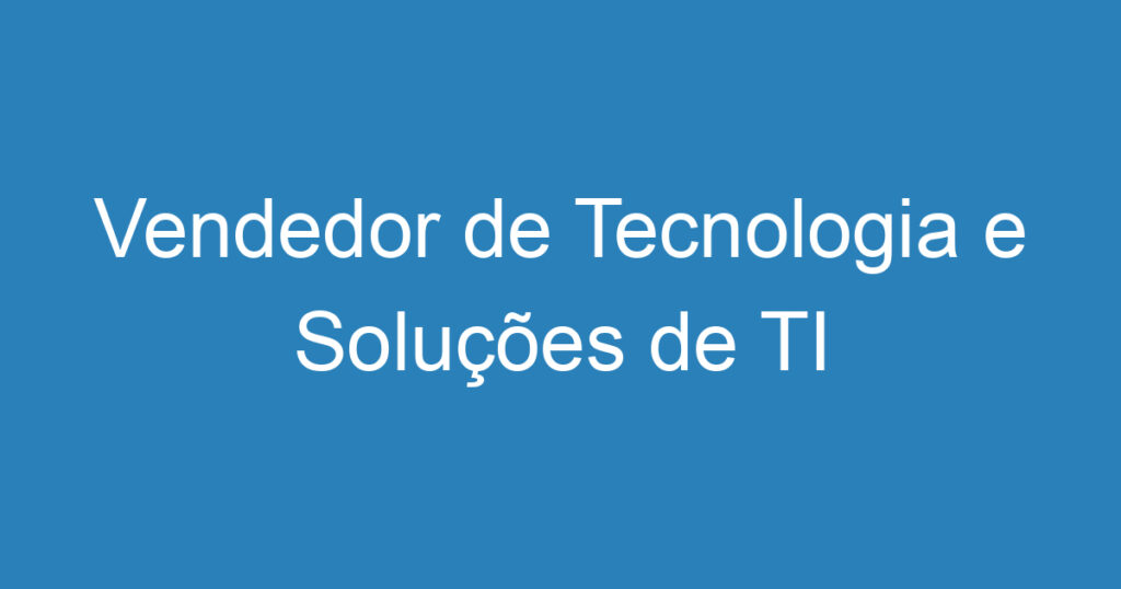 Vendedor de Tecnologia e Soluções de TI 1