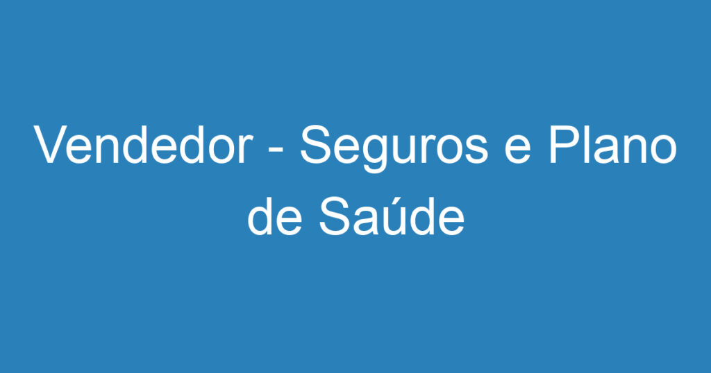 Vendedor - Seguros e Plano de Saúde 1