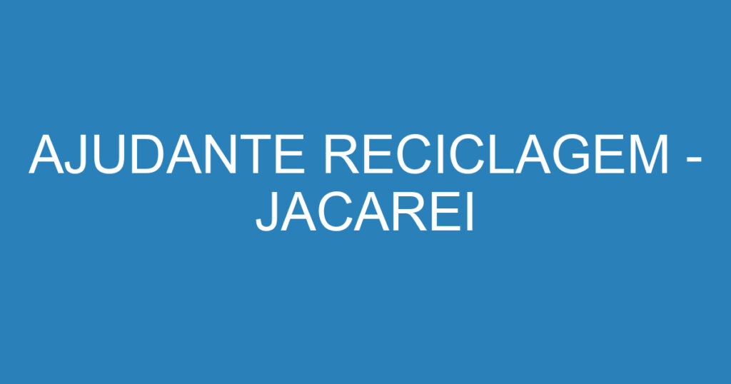 AJUDANTE RECICLAGEM - JACAREI 1