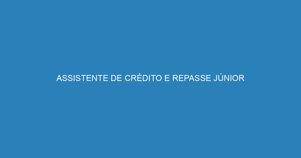 ASSISTENTE DE CRÉDITO E REPASSE JÚNIOR 1