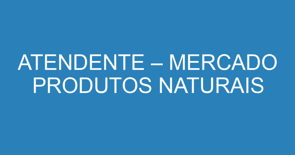 ATENDENTE – MERCADO PRODUTOS NATURAIS 1