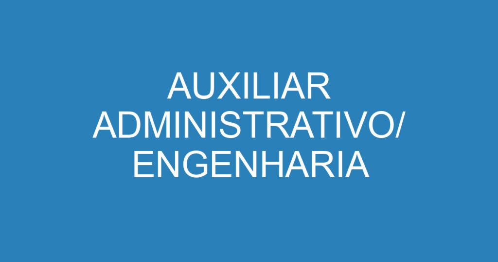 AUXILIAR ADMINISTRATIVO/ ENGENHARIA 1