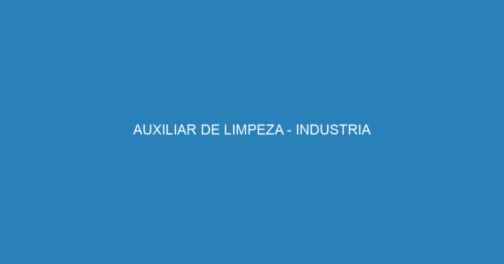 AUXILIAR DE LIMPEZA - INDUSTRIA 1