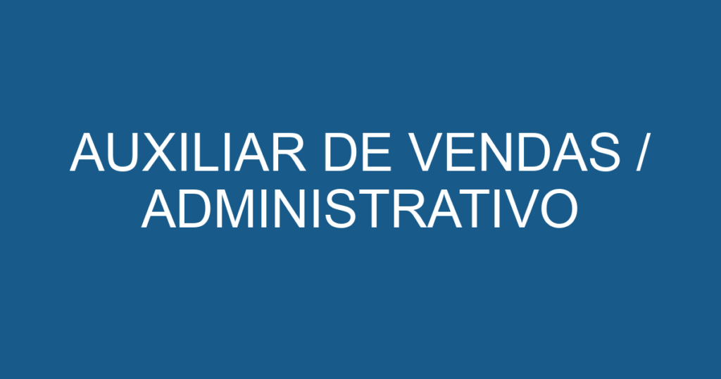 AUXILIAR DE VENDAS / ADMINISTRATIVO 1