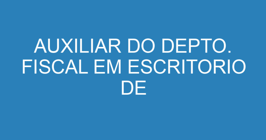 AUXILIAR DO DEPTO. FISCAL EM ESCRITORIO DE CONTABILIDADE 1