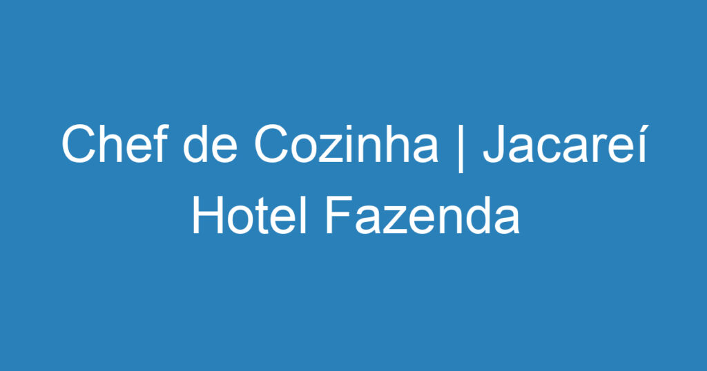 Chef de Cozinha | Jacareí Hotel Fazenda 1