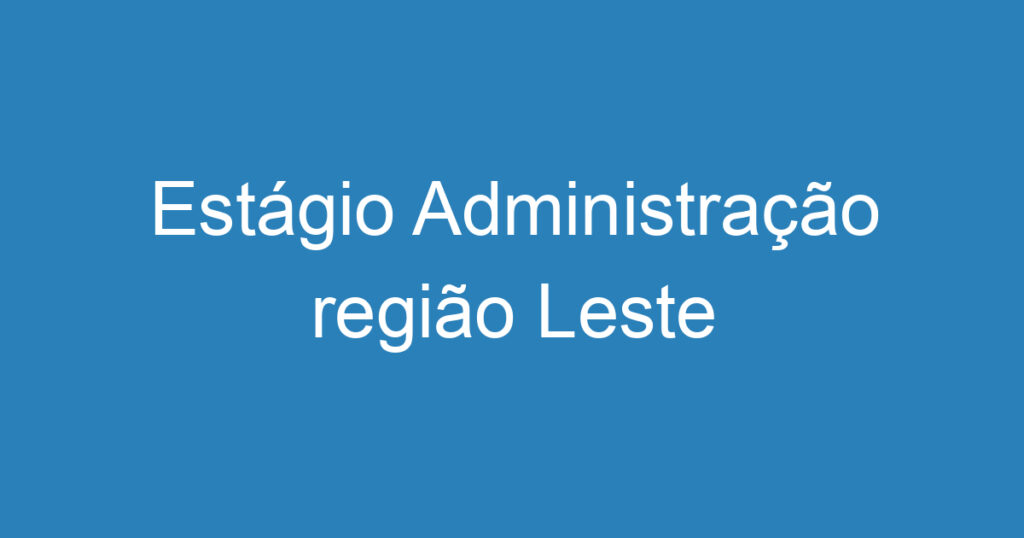 Estágio Administração região Leste 1