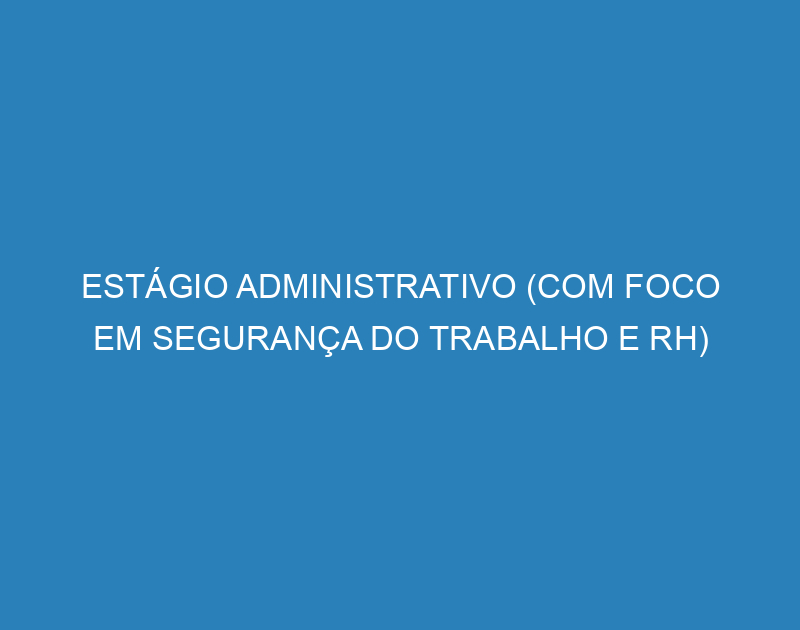 ESTÁGIO ADMINISTRATIVO (COM FOCO EM SEGURANÇA DO TRABALHO E RH) 1