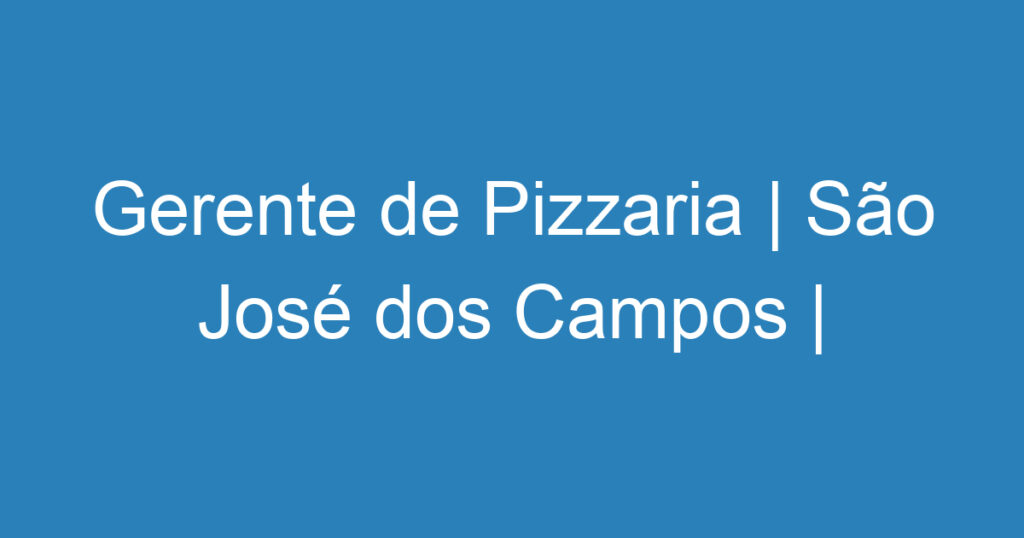 Gerente de Pizzaria | São José dos Campos | Pizzaria Amaral 1