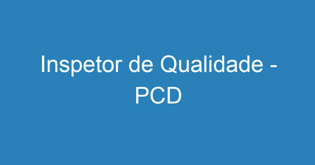 Inspetor de Qualidade - PCD 1