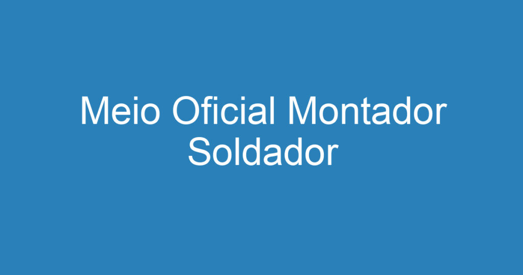 Meio Oficial Montador Soldador 1